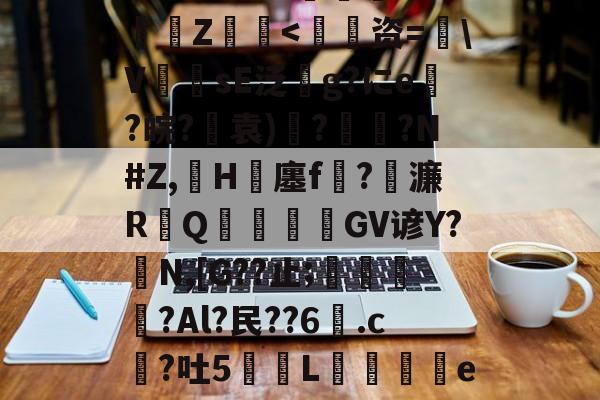 包含漆鲺L?N緻堿??G€漵Z<资=鮗VsE泛玞g?にe?皖?怘袁)彙?蠫?N#Z,荙H跕廛f?濂R鋪Q婫皕鱟GV谚Y?N,[G??止;孇壈遦?Al?民??6.c?吐5珷綴L鴲熴e+媚尚x?X=d?的词条